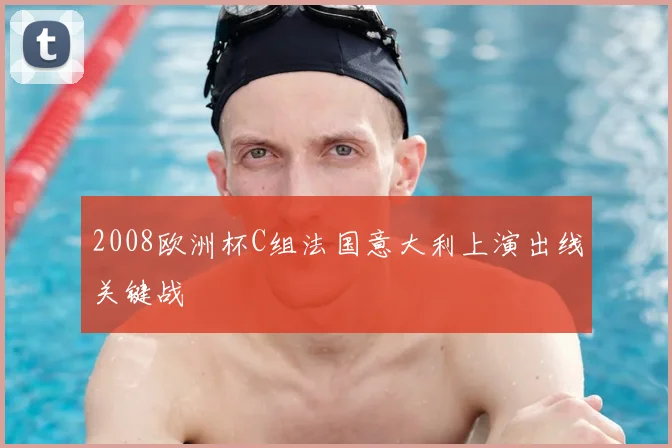 2008欧洲杯C组法国意大利上演出线关键战
