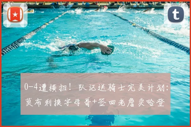 0-4遭横扫!队记送骑士完美计划:莫布利换字母哥+签回老詹卖哈登