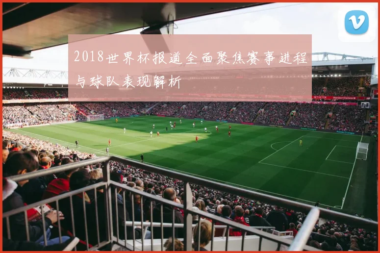 2018世界杯报道全面聚焦赛事进程与球队表现解析