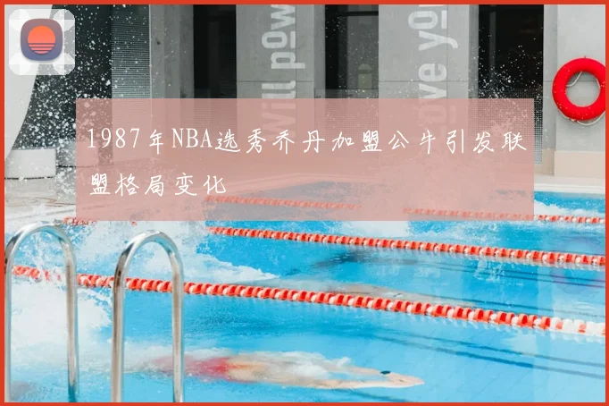1987年NBA选秀乔丹加盟公牛引发联盟格局变化
