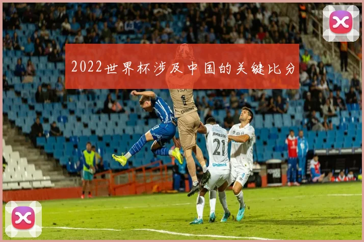 2022世界杯涉及中国的关键比分
