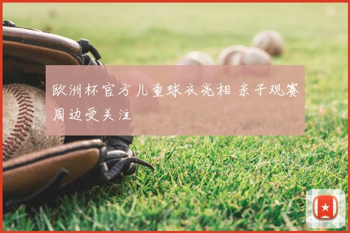 欧洲杯官方儿童球衣亮相 亲子观赛周边受关注