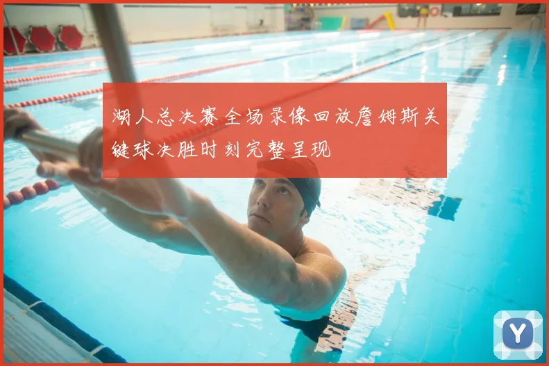 湖人总决赛全场录像回放詹姆斯关键球决胜时刻完整呈现